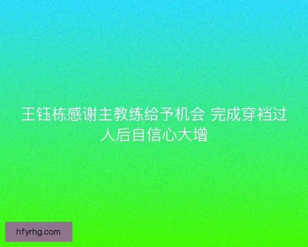 王钰栋感谢主教练给予机会 完成穿裆过人后自信心大增