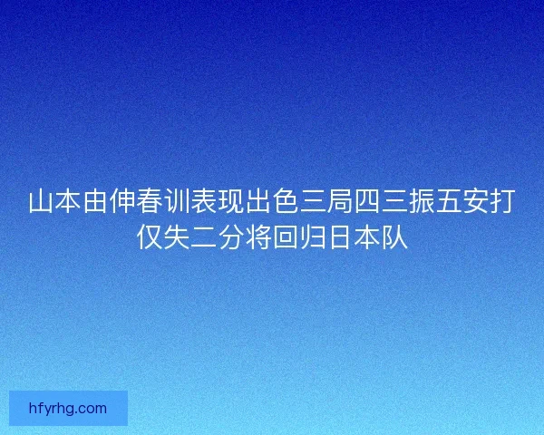山本由伸春训表现出色三局四三振五安打仅失二分将回归日本队 山本由伸春训表现出色三局四三振五安打仅失二分将回归日本队