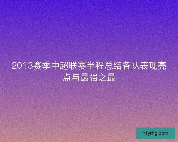 2013赛季中超联赛半程总结各队表现亮点与最强之最