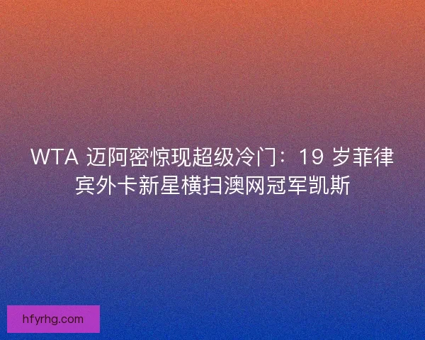 WTA 迈阿密惊现超级冷门：19 岁菲律宾外卡新星横扫澳网冠军凯斯