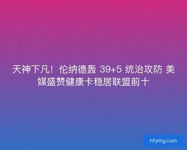天神下凡！伦纳德轰 39+5 统治攻防 美媒盛赞健康卡稳居联盟前十