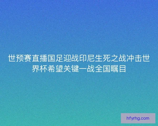 世预赛直播国足迎战印尼生死之战冲击世界杯希望关键一战全国瞩目