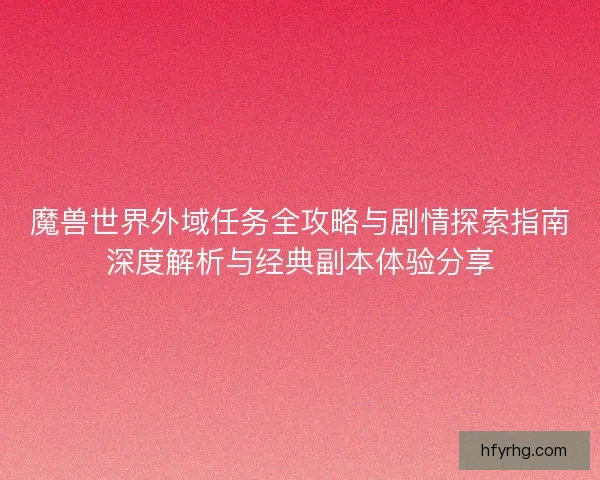 魔兽世界外域任务全攻略与剧情探索指南深度解析与经典副本体验分享